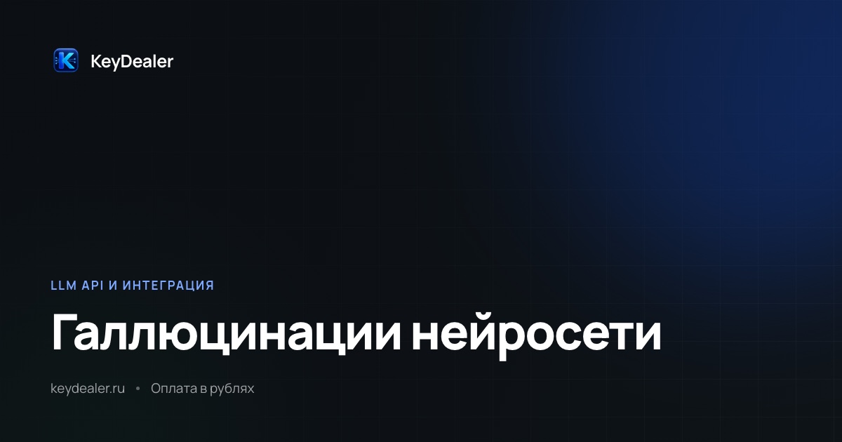 Галлюцинации нейросети: почему выдумывает и что делать