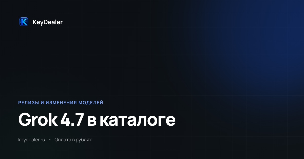 Grok 4.7 в каталоге: Responses проверен, а не открыт