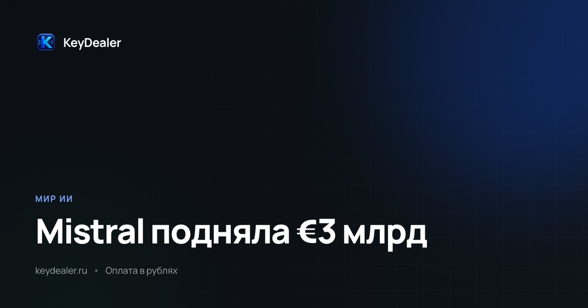 Mistral подняла €3 млрд: крупнейший раунд Европы