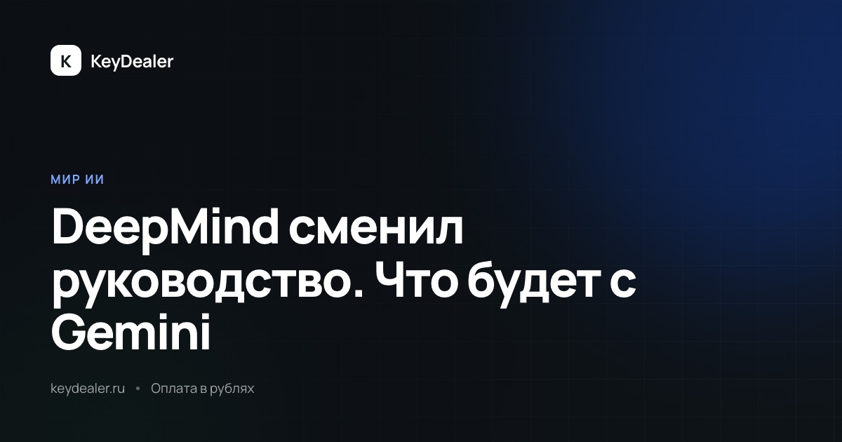 DeepMind сменил руководство: что это значит для Gemini